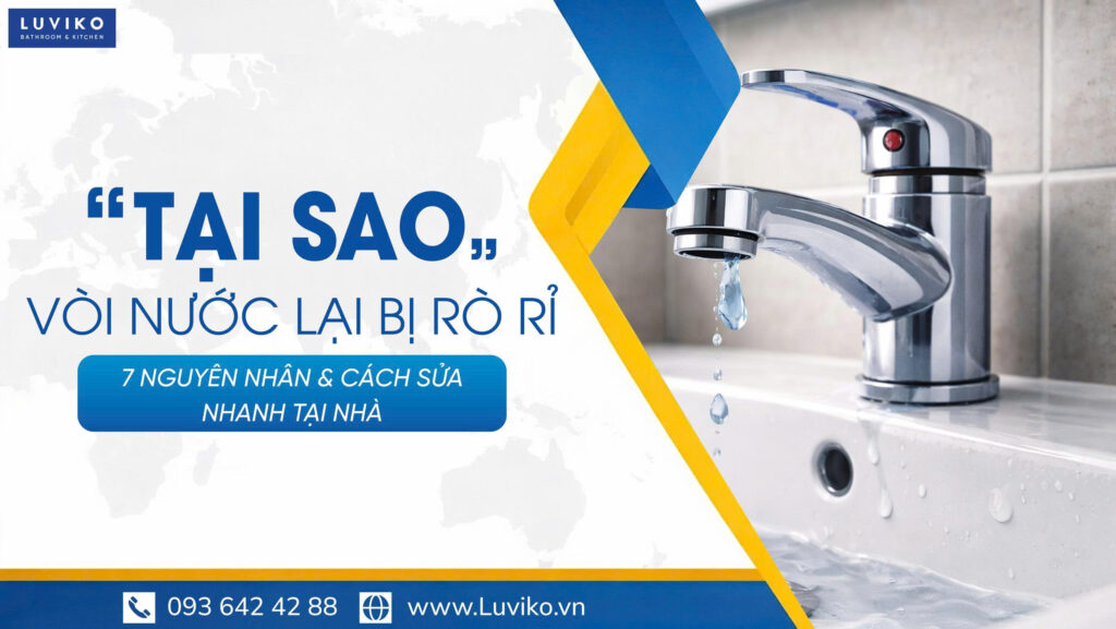 Tại sao vòi nước bị rò rỉ? 7 Nguyên nhân & Cách sửa nhanh tại nhà